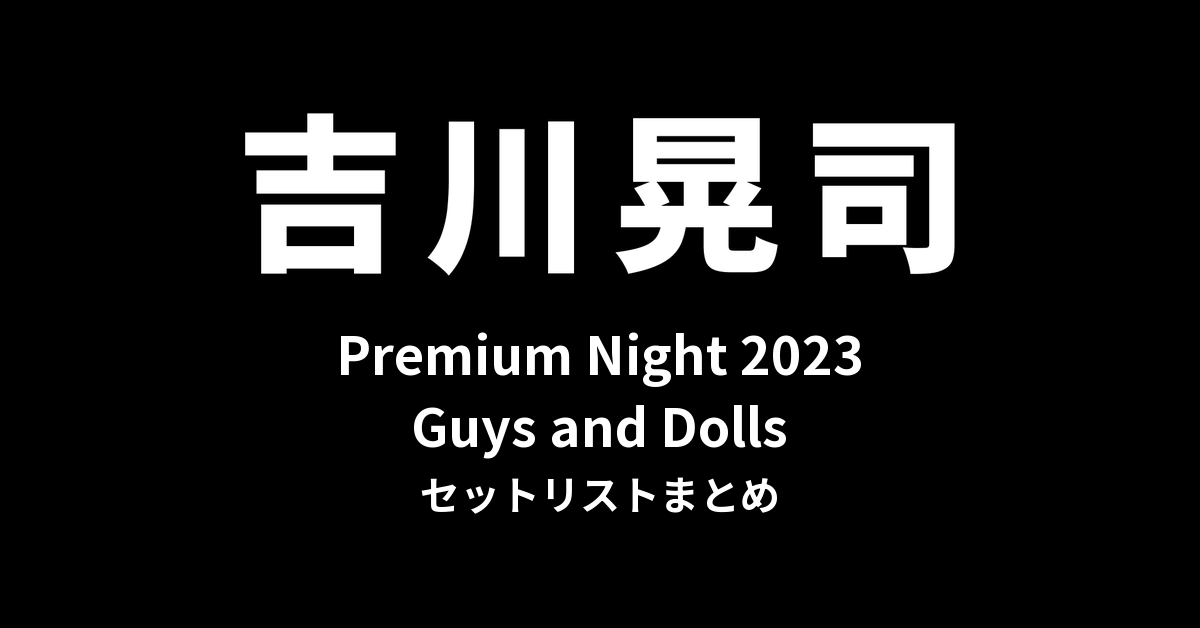 吉川晃司 Premium Night 2023「Guys and Dolls」セットリストまとめ