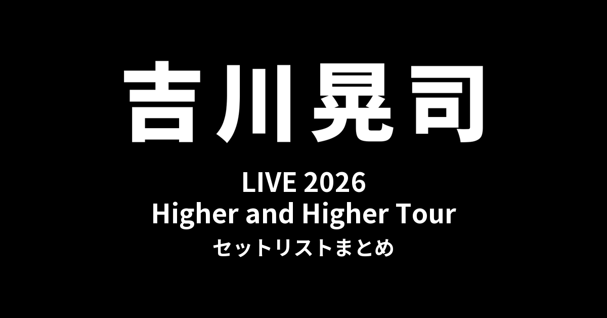 吉川晃司 LIVE 2026 Higher and Higher Tour セットリストまとめ