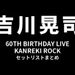 吉川晃司 60TH BIRTHDAY LIVE「KANREKI ROCK」セットリストまとめ