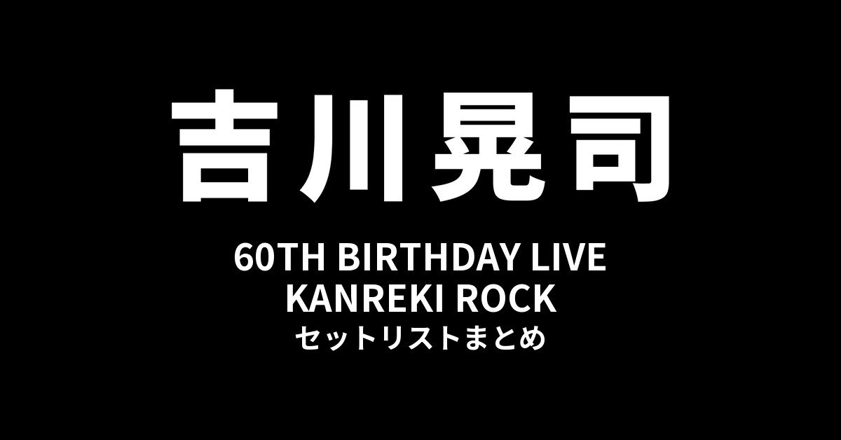 吉川晃司 60TH BIRTHDAY LIVE「KANREKI ROCK」セットリストまとめ