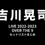 吉川晃司 LIVE 2022-2023「OVER THE 9」セットリストまとめ