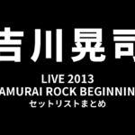 吉川晃司 LIVE 2013「SAMURAI ROCK BEGINNING」セットリストまとめ