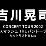 吉川晃司 CONCERT TOUR 2002「スマッシュ THE パンドーラ」セットリストまとめ