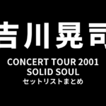 吉川晃司 CONCERT TOUR 2001「SOLID SOUL」セットリストまとめ