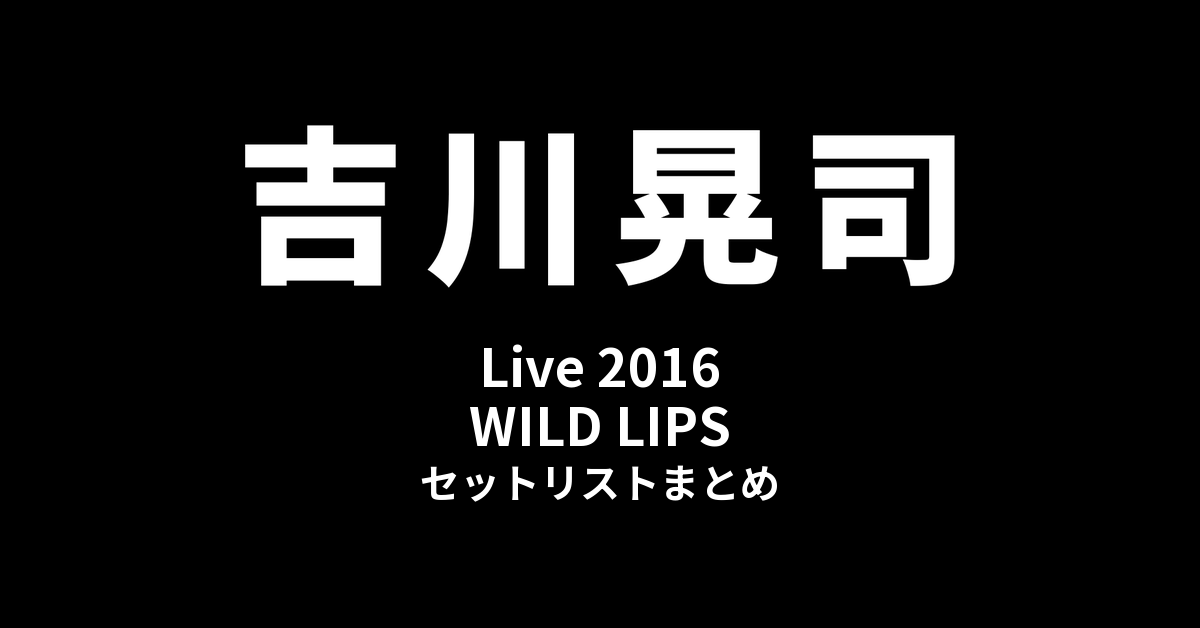 吉川晃司 Live 2016「WILD LIPS」セットリストまとめ