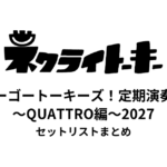 ネクライトーキー ゴーゴートーキーズ！定期演奏会〜QUATTRO編〜2027 セットリストまとめ