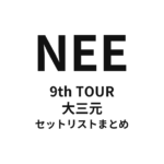 NEE 9th TOUR「大三元」セットリストまとめ