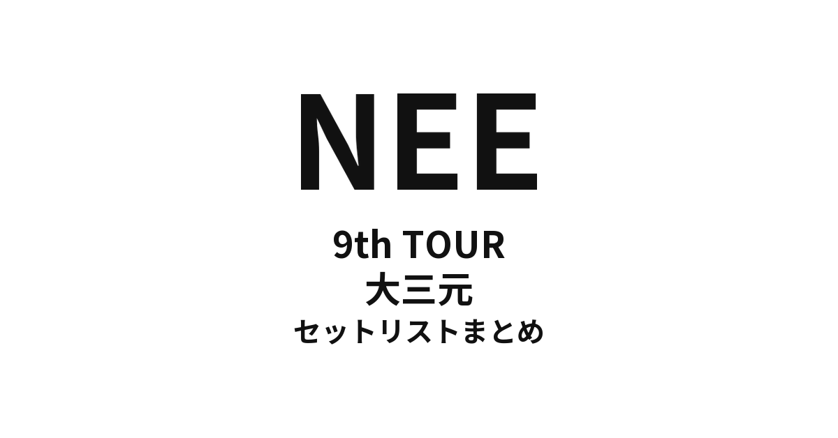 NEE 9th TOUR「大三元」セットリストまとめ
