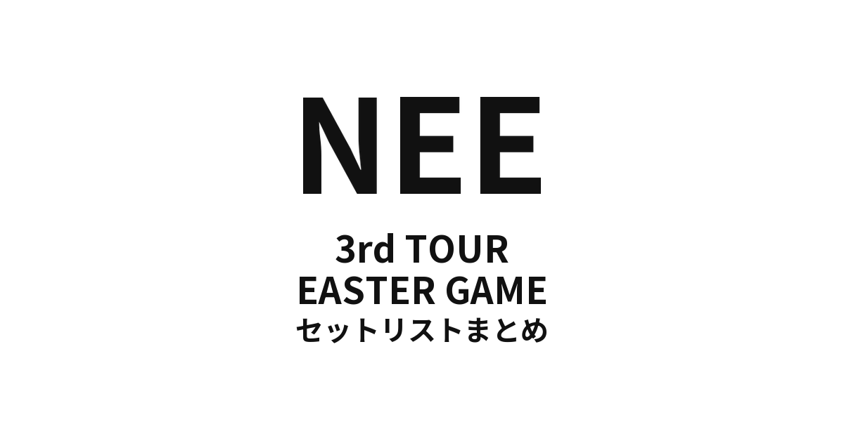 NEE 3rd TOUR「EASTER GAME」セットリストまとめ