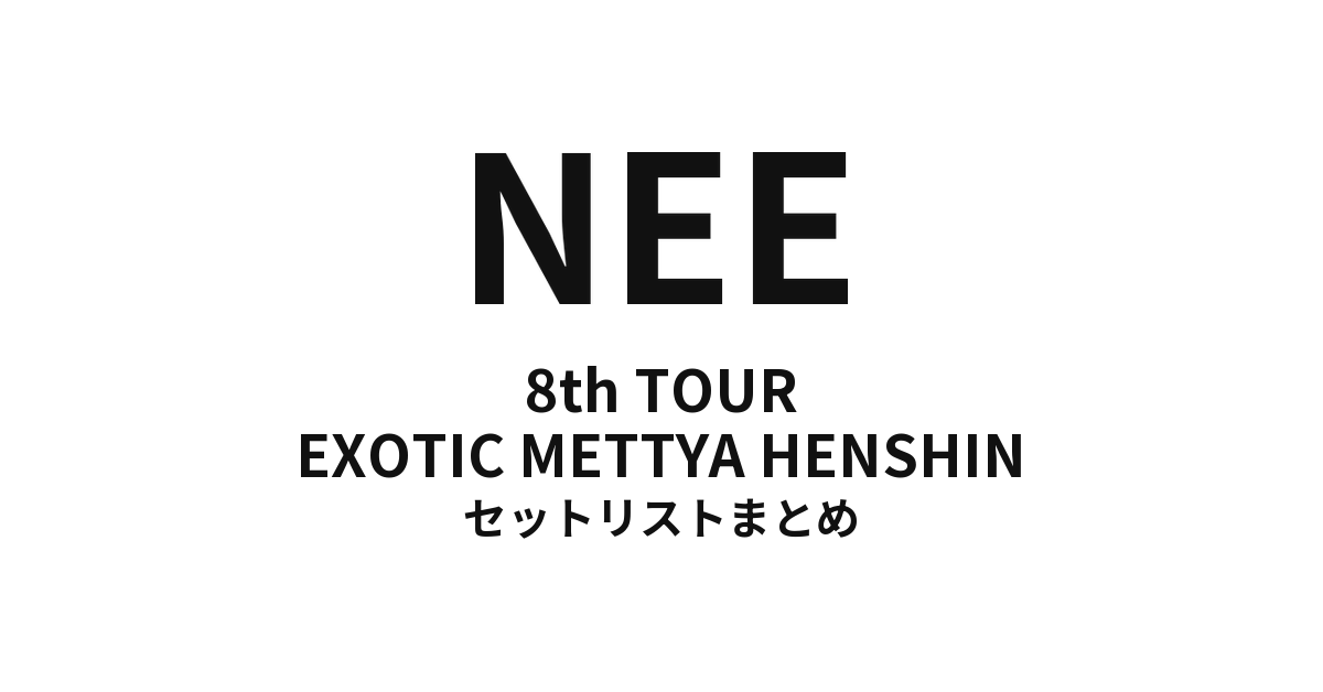 NEE 8th TOUR「EXOTIC METTYA HENSHIN」セットリストまとめ
