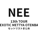 NEE 13th TOUR「EXOTIC METTYA OTENBA」セットリストまとめ