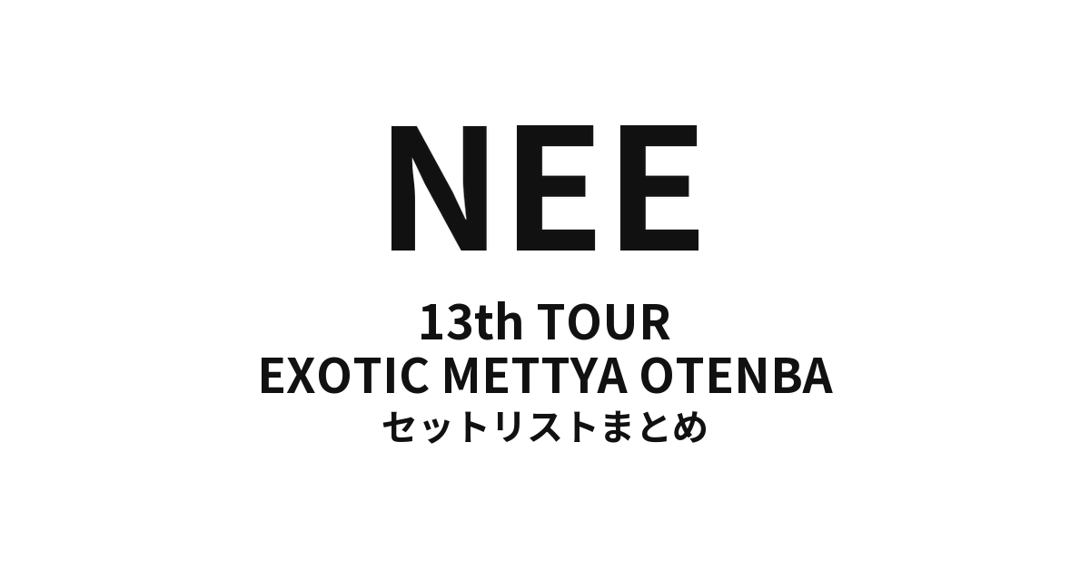 NEE 13th TOUR「EXOTIC METTYA OTENBA」セットリストまとめ