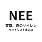 NEE「東京、夏のサイレン」セットリストまとめ