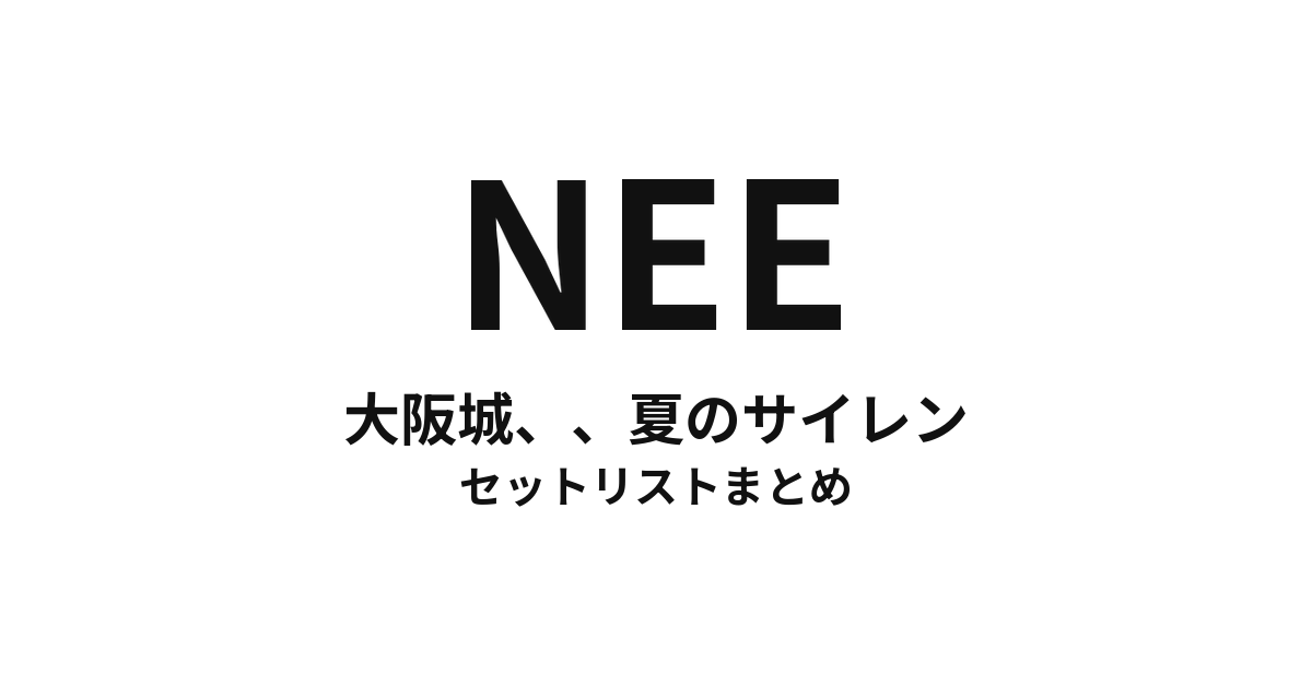 NEE「大阪城、、夏のサイレン」セットリストまとめ