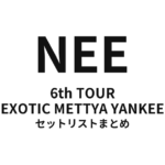 NEE 6th TOUR「EXOTIC METTYA YANKEE」セットリストまとめ
