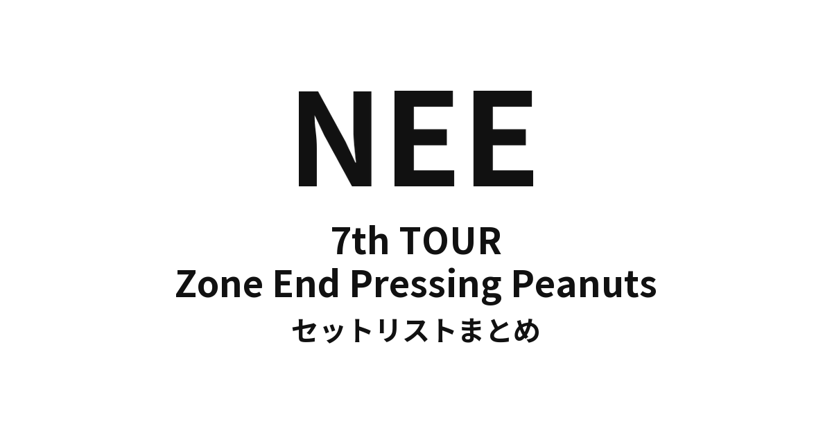 NEE 7th TOUR「Zone End Pressing Peanuts」セットリストまとめ