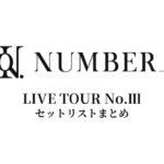 【Number_i セトリ】LIVE TOUR No.Ⅲ 全公演セットリストまとめ
