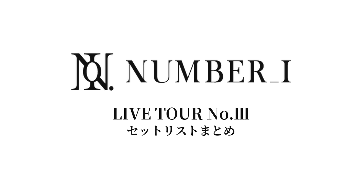 【Number_i セトリ】LIVE TOUR No.Ⅲ 全公演セットリストまとめ