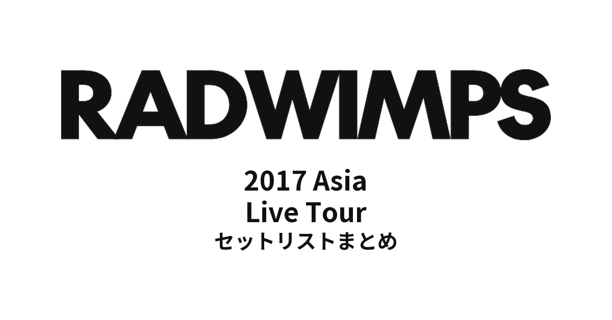 RADWIMPS 2017 Asia Live Tour セットリストまとめ【全8公演】