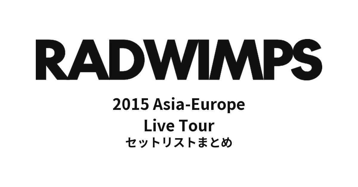 RADWIMPS 2015 Asia-Europe Live Tour セットリストまとめ【全6公演】