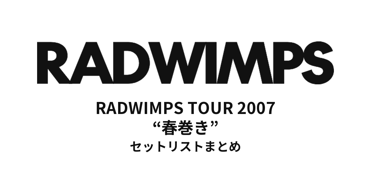 RADWIMPS TOUR 2007 “春巻き” セットリストまとめ【全15公演】