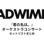 RADWIMPS『君の名は。』オーケストラコンサート セットリストまとめ