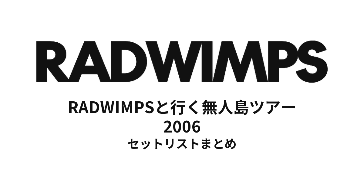 RADWIMPSと行く無人島ツアー セットリストまとめ【全11公演】