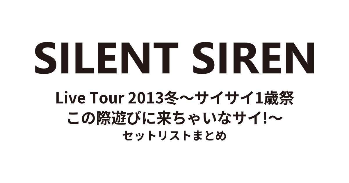 SILENT SIREN Live Tour 2013冬〜サイサイ1歳祭 この際遊びに来ちゃいなサイ!〜 セットリストまとめ