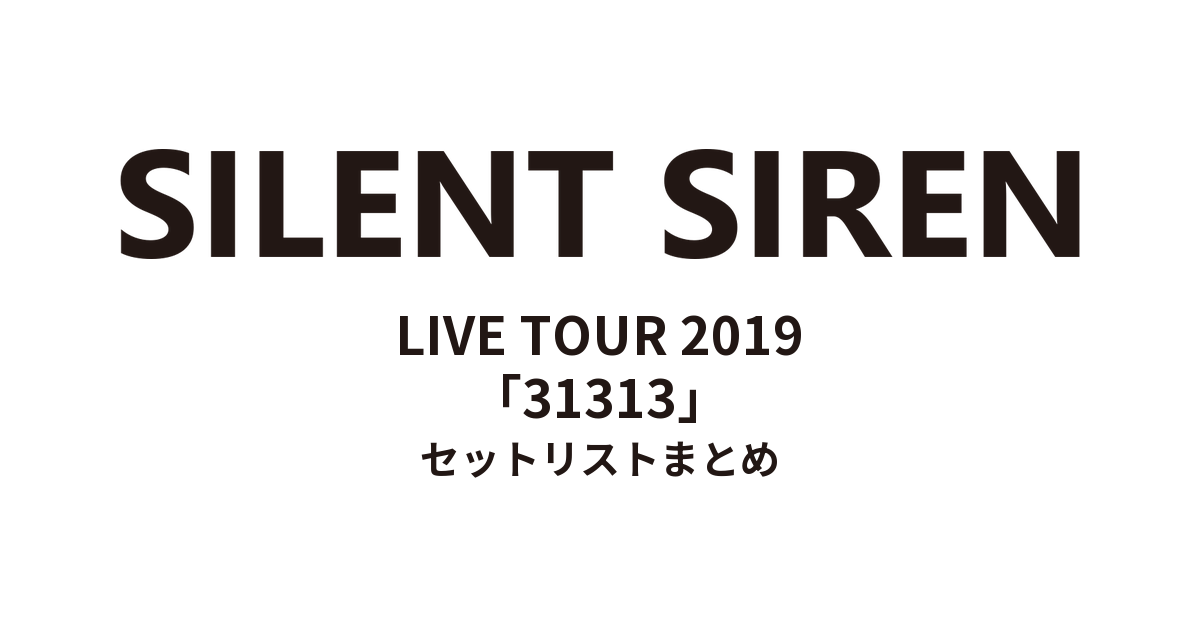 SILENT SIREN LIVE TOUR 2019「31313」 セットリストまとめ