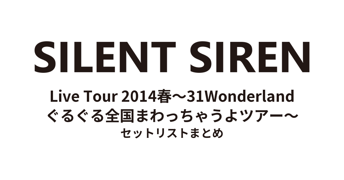 SILENT SIREN Live Tour 2014春〜31Wonderland ぐるぐる全国まわっちゃうよツアー〜 セットリストまとめ