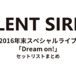 SILENT SIREN 2016年末スペシャルライブ「Dream on!」 セットリストまとめ