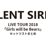 SILENT SIREN LIVE TOUR 2018「Girls will be Bears」 セットリストまとめ