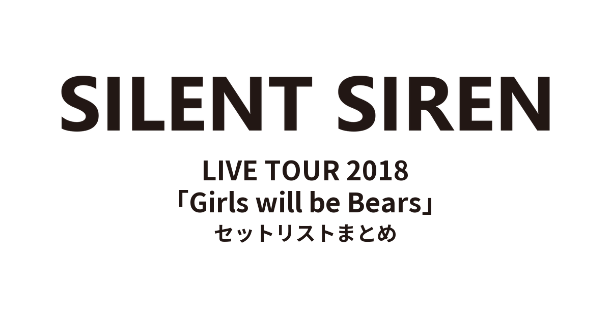 SILENT SIREN LIVE TOUR 2018「Girls will be Bears」 セットリストまとめ