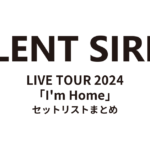 SILENT SIREN LIVE TOUR 2024「I'm Home」 セットリストまとめ