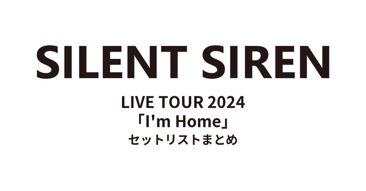 SILENT SIREN LIVE TOUR 2024「I'm Home」 セットリストまとめ
