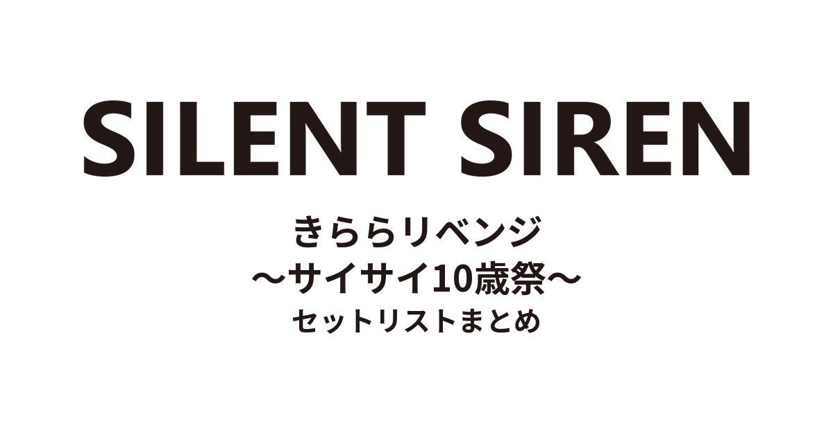 SILENT SIREN きららリベンジ〜サイサイ10歳祭〜 セットリストまとめ