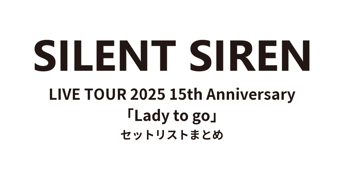 SILENT SIREN LIVE TOUR 2025 15th Anniversary「Lady to go」 セットリストまとめ
