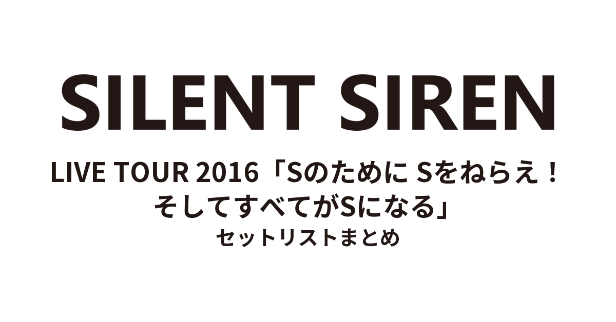 SILENT SIREN LIVE TOUR 2016「Sのために Sをねらえ!そしてすべてがSになる」 セットリストまとめ
