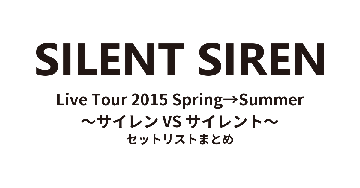 SILENT SIREN Live Tour 2015 Spring→Summer〜サイレン VS サイレント〜 セットリストまとめ