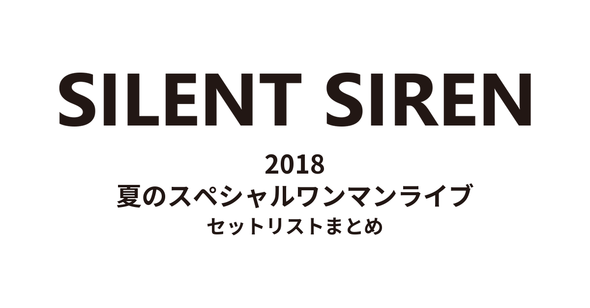 SILENT SIREN 2018 夏のスペシャルワンマンライブ セットリストまとめ