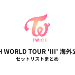 TWICE 4TH WORLD TOUR 'III' 海外公演 セットリストまとめ