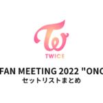 TWICE JAPAN FAN MEETING 2022 "ONCE DAY" セットリストまとめ
