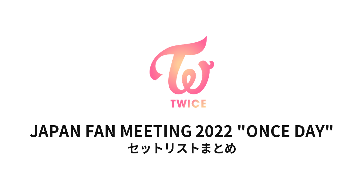 TWICE JAPAN FAN MEETING 2022 "ONCE DAY" セットリストまとめ