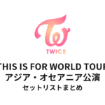 TWICE THIS IS FOR WORLD TOUR アジア・オセアニア公演 セットリストまとめ