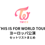 TWICE THIS IS FOR WORLD TOUR ヨーロッパ公演 セットリストまとめ