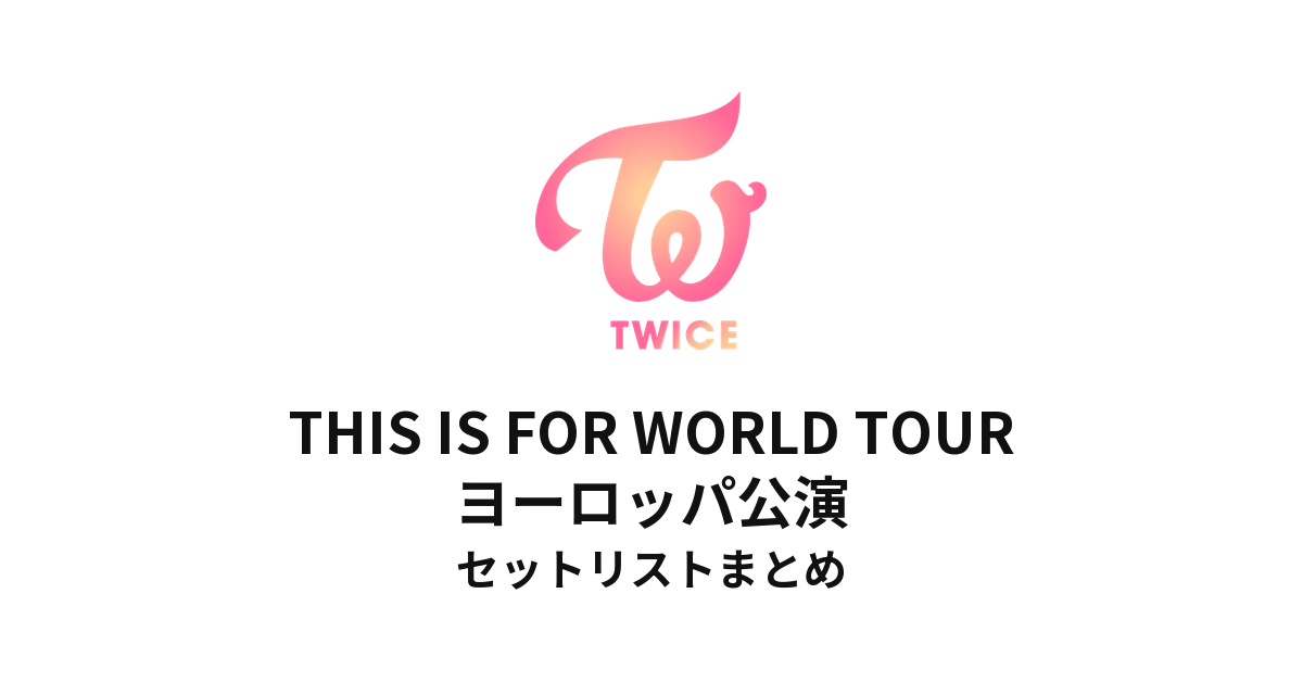 TWICE THIS IS FOR WORLD TOUR ヨーロッパ公演 セットリストまとめ