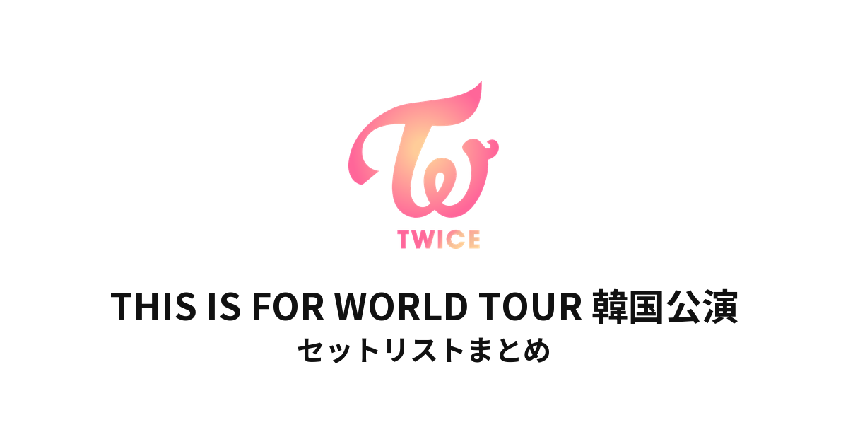 TWICE THIS IS FOR WORLD TOUR 韓国公演 セットリストまとめ