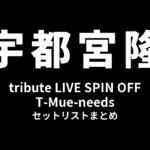 宇都宮隆・木根尚登 tribute LIVE SPIN OFF T-Mue-needs セットリストまとめ