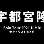宇都宮隆 Solo Tour 2021 U Mix セットリストまとめ