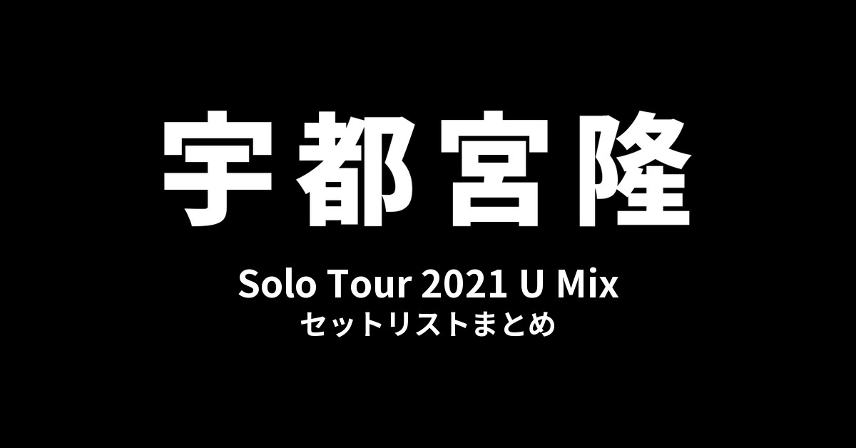宇都宮隆 Solo Tour 2021 U Mix セットリストまとめ